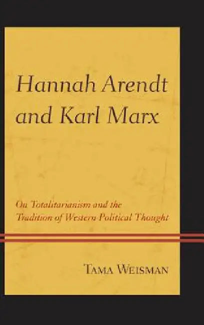 Hannah Arendt and Karl Marx: On Totalitarianism and the Tradition of Western Political Thought by Tama Weisman