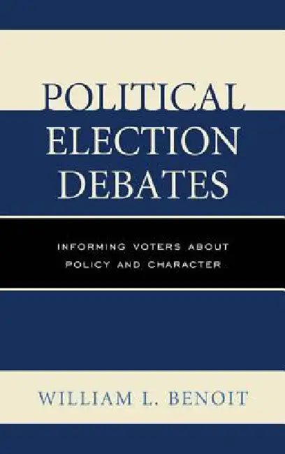 Political Election Debates: Informing Voters about Policy and Character by William L. Benoit