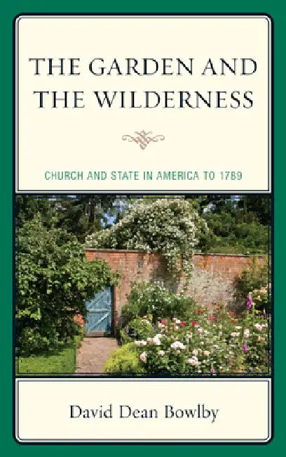 Garden and the Wilderness: Church and State in America to 1789 by David Dean Bowlby