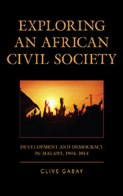 Exploring an African Civil Society: Development and Democracy in Malawi, 1994–2014 by Clive Gabay
