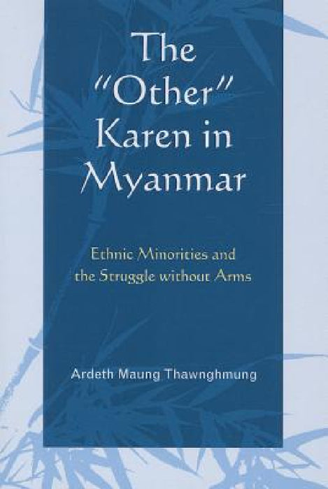 The Other Karen in Myanmar: Ethnic Minorities and the Struggle Without Arms by Ardeth Maung Thawnghmung
