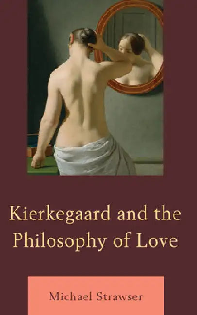Kierkegaard and the Philosophy of Love by Michael Strawser