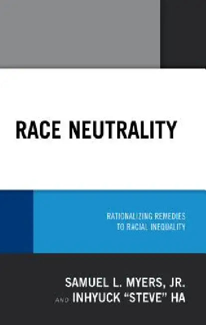Race Neutrality: Rationalizing Remedies to Racial Inequality by Samuel L. Myers, Inhyuck Ha