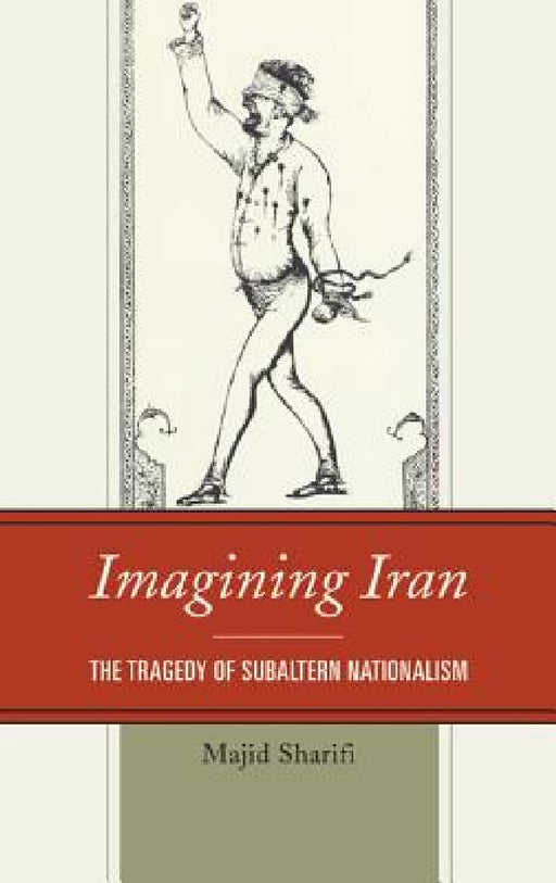 Imagining Iran: The Tragedy of Subaltern Nationalism by Majid Sharifi