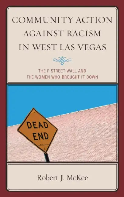 Community Action Against Racism in West Las Vegas: The F Street Wall and the Women Who Brought It Down by Robert J. McKee