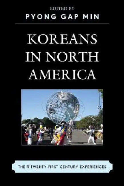 Koreans in North America: Their Experiences in the Twenty-First Century by Pyong Gap Min, Joe Jeong Ho Han, Ann H. Kim