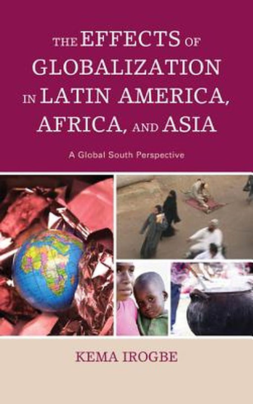 The Effects Of Globalization In Latin America, Africa, And Asia: A Global South Perspective by Kema Irogbe