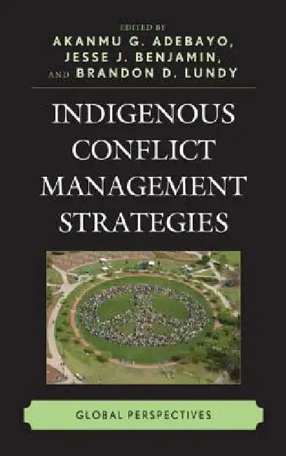 Indigenous Conflict Management Strategies: Global Perspectives by Akanmu G. Adebayo, Jesse J. Benjamin, Brandon D. Lundy
