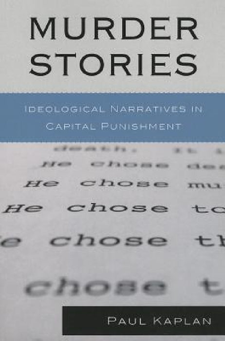 Murder Stories: Ideological Narratives in Capital Punishment by Paul Kaplan