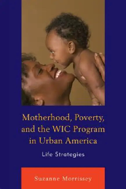 Motherhood, Poverty, and the WIC Program in Urban America: Life Strategies by Suzanne Morrissey