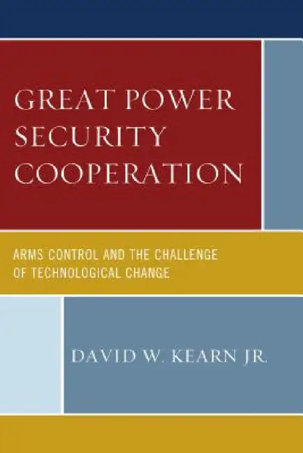 Great Power Security Cooperation: Arms Control and the Challenge of Technological Change by David W. Kearn