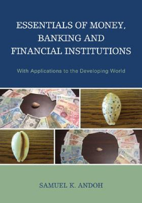 Essentials of Money, Banking and Financial Institutions: With Applications to the Developing World by Samuel K. Andoh, Benjamin A. Abugri, John Oluseyi Kuforiji