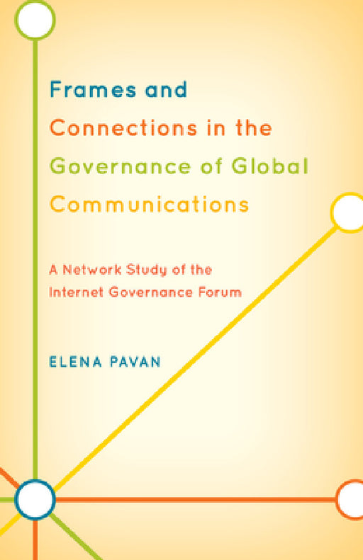 Frames and Connections in the Governance of Global Communications: A Network Study of the Internet Governance Forum by Elena Pavan