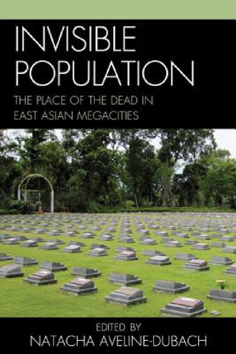 Invisible Population: The Place of the Dead in East Asian Megacities by Natacha Aveline-Dubach, Maylis Bellocq, Kim Shi Dug