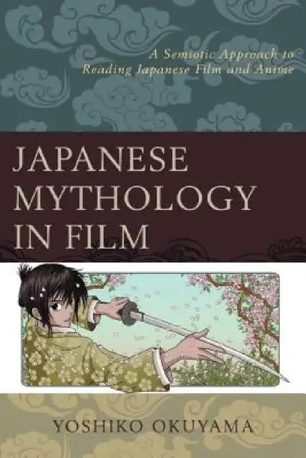 Japanese Mythology in Film: A Semiotic Approach to Reading Japanese Film and Anime by Yoshiko Okuyama