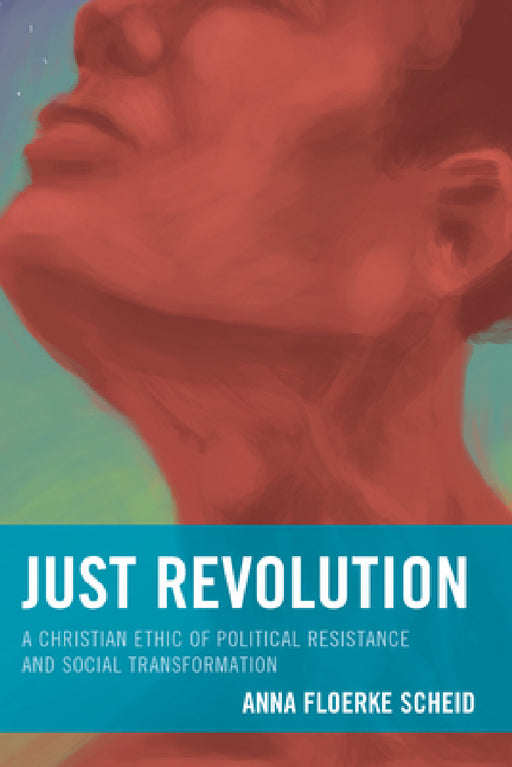 Just Revolution: A Christian Ethic of Political Resistance and Social Transformation by Anna Floerke Scheid