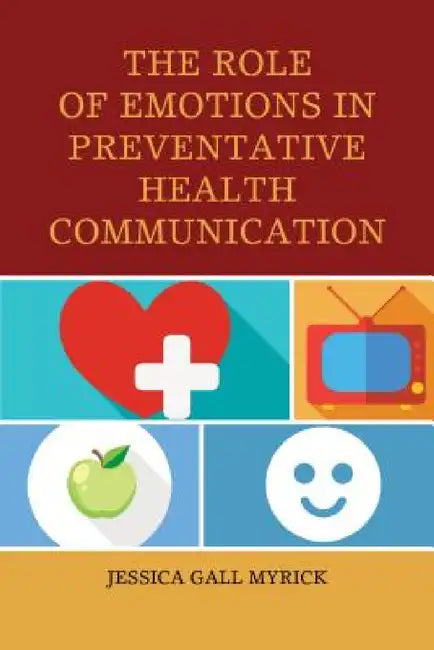 Role of Emotions in Preventative Health Communication by Jessica Gall Myrick