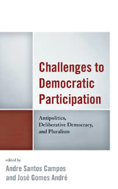 Challenges to Democratic Participation: Antipolitics, Deliberative Democracy, and Pluralism by Andre Santos Campos, José Gomes André, Elena Alessiato