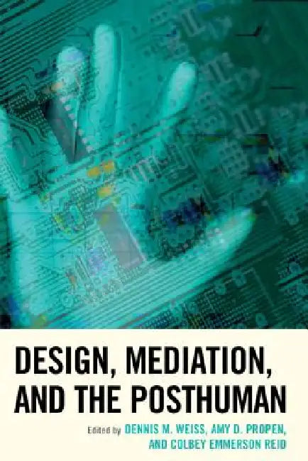 Design, Mediation, and the Posthuman by Dennis M. Weiss, Amy D. Propen, Colbey Emmerson Reid