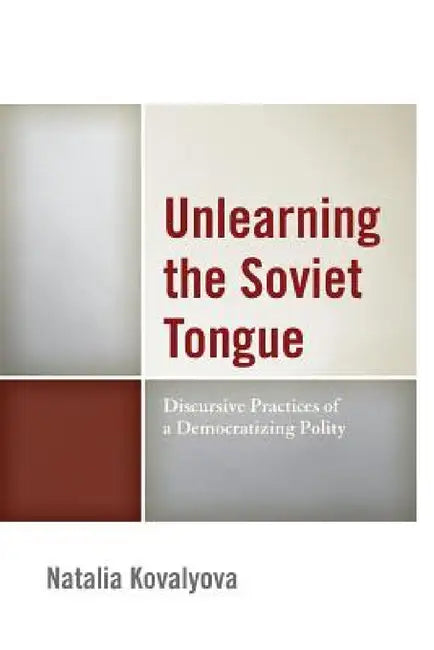 Unlearning the Soviet Tongue: Discursive Practices of a Democratizing Polity by Natalia Kovalyova