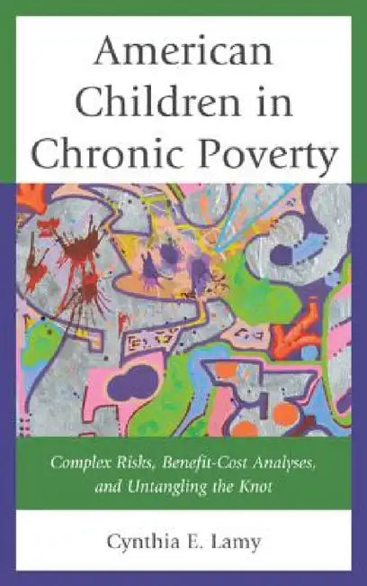 American Children in Chronic Poverty: Complex Risks, Benefit-Cost Analyses, and Untangling the Knot by Cynthia E. Lamy