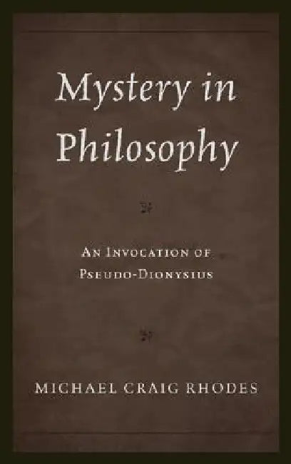 Mystery in Philosophy: An Invocation of Pseudo-Dionysius by Michael Craig Rhodes