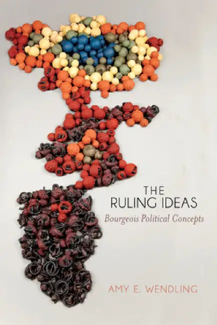 Ruling Ideas: Bourgeois Political Concepts by Amy E. Wendling