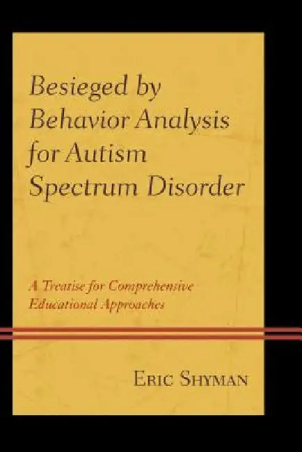 Besieged by Behavior Analysis for Autism Spectrum Disorder: A Treatise for Comprehensive Educational Approaches by Eric Shyman