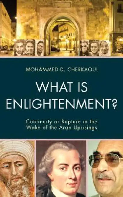 What Is Enlightenment?: Continuity or Rupture in the Wake of the Arab Uprisings by Mohammed D. Cherkaoui, Hani Albasoos, Albena Azmanova