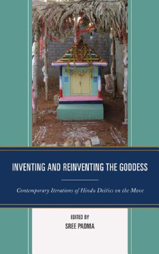 Inventing and Reinventing the Goddess: Contemporary Iterations of Hindu Deities on the Move by Sree Padma, Brenda Beck, Perundevi Srinivasan