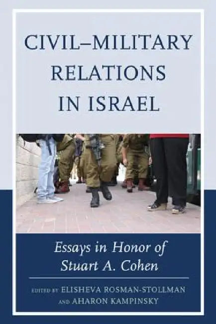 Civil-Military Relations in Israel: Essays in Honor of Stuart A. Cohen by Elisheva Rosman-Stollman, Aharon Kampinsky, Oren Barak
