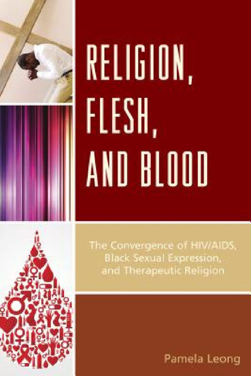 Religion, Flesh, and Blood: The Convergence of HIV/AIDS, Black Sexual Expression, and Therapeutic Religion by Pamela Leong
