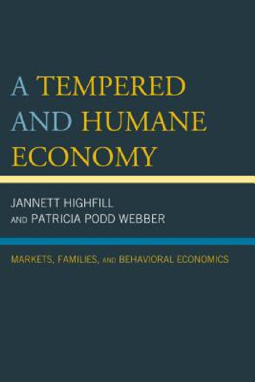 Tempered and Humane Economy: Markets, Families, and Behavioral Economics by Jannett Highfill, Patricia Podd Webber
