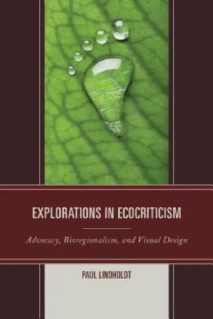 Explorations in Ecocriticism: Advocacy, Bioregionalism, and Visual Design by Paul Lindholdt