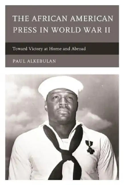 African American Press in World War II: Toward Victory at Home and Abroad by Paul Alkebulan
