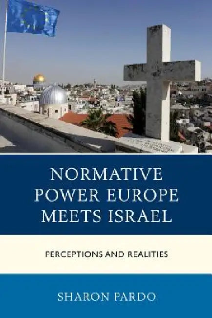 Normative Power Europe Meets Israel: Perceptions and Realities by Sharon Pardo