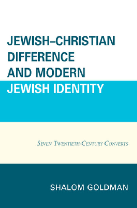 Jewish-Christian Difference and Modern Jewish Identity: Seven Twentieth-Century Converts by Shalom Goldman