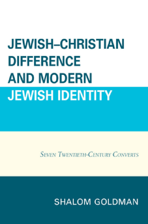 Jewish-Christian Difference and Modern Jewish Identity: Seven Twentieth-Century Converts by Shalom Goldman