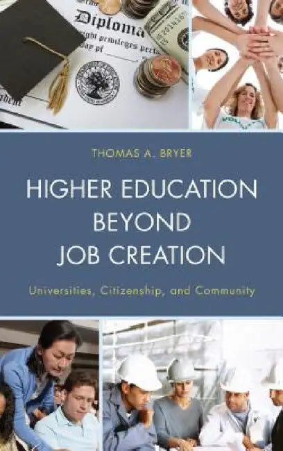 Higher Education beyond Job Creation: Universities, Citizenship, and Community by Thomas A. Bryer