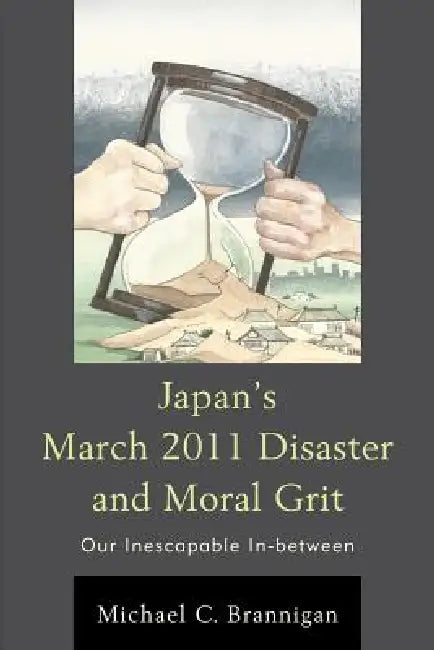 Japan's March 2011 Disaster and Moral Grit: Our Inescapable In-between by Michael C. Brannigan