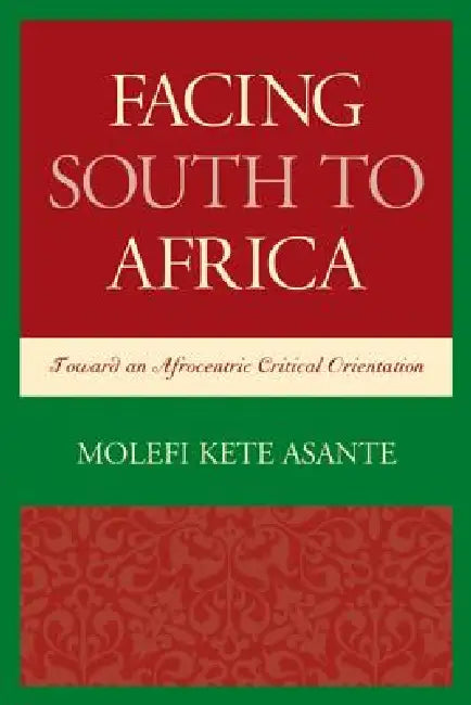 Facing South to Africa: Toward an Afrocentric Critical Orientation by Molefi Kete Asante