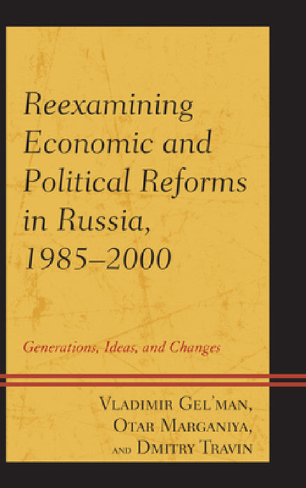 Reexamining Economic and Political Reforms in Russia, 1985-2000: Generations, Ideas, and Changes by Vladimir Gel'man, Dmitry Travin, Otar Marganiya