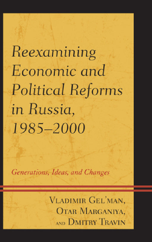Reexamining Economic and Political Reforms in Russia, 1985-2000: Generations, Ideas, and Changes by Vladimir Gel'man, Dmitry Travin, Otar Marganiya