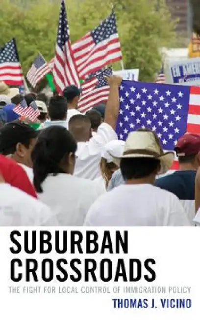 Suburban Crossroads: The Fight for Local Control of Immigration Policy by Thomas J. Vicino