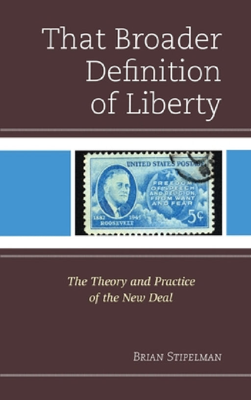 That Broader Definition of Liberty: The Theory and Practice of the New Deal by Brian Stipelman