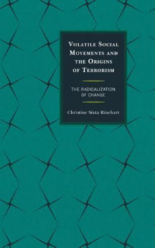 Volatile Social Movements and the Origins of Terrorism: The Radicalization of Change by Christine Sixta Rinehart