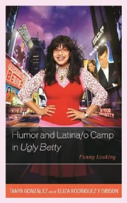 Humor and Latina/O Camp in Ugly Betty: Funny Looking by Tanya Gonzaalez