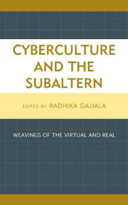 Cyberculture and the Subaltern: Weavings of the Virtual and Real by Radhika Gajjala