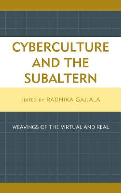 Cyberculture and the Subaltern: Weavings of the Virtual and Real by Radhika Gajjala