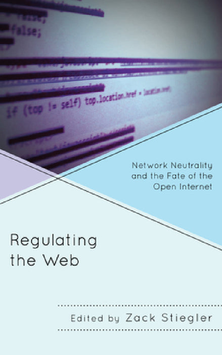 Regulating the Web: Network Neutrality and the Fate of the Open Internet by Zack Stiegler, John Nathan Anderson, Jeremy Carp